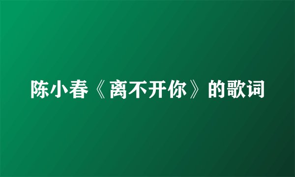陈小春《离不开你》的歌词
