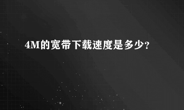 4M的宽带下载速度是多少？
