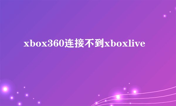 xbox360连接不到xboxlive