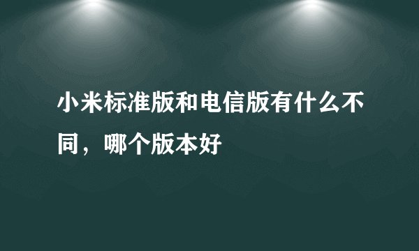 小米标准版和电信版有什么不同，哪个版本好