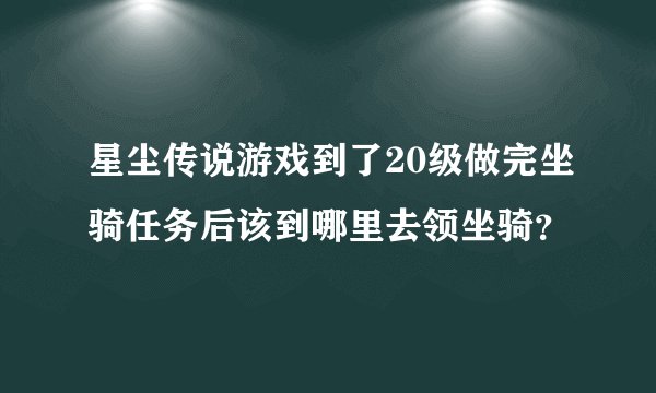 星尘传说游戏到了20级做完坐骑任务后该到哪里去领坐骑？