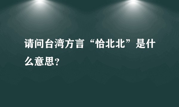 请问台湾方言“恰北北”是什么意思？