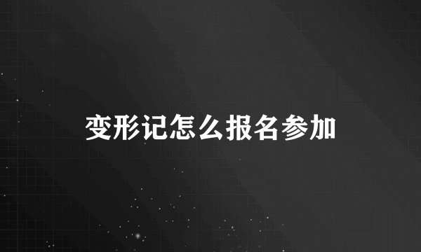 变形记怎么报名参加