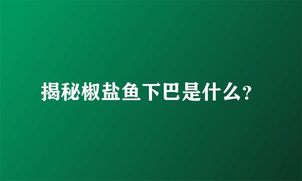 揭秘椒盐鱼下巴是什么？