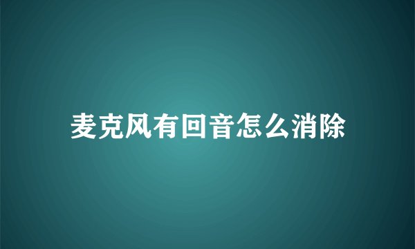 麦克风有回音怎么消除
