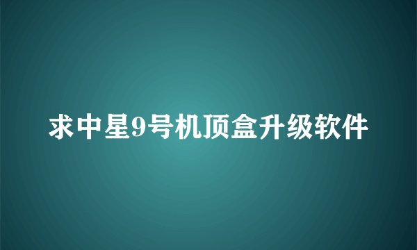 求中星9号机顶盒升级软件