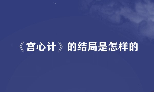 《宫心计》的结局是怎样的