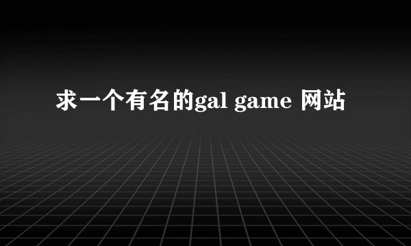 求一个有名的gal game 网站