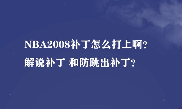 NBA2008补丁怎么打上啊？ 解说补丁 和防跳出补丁？