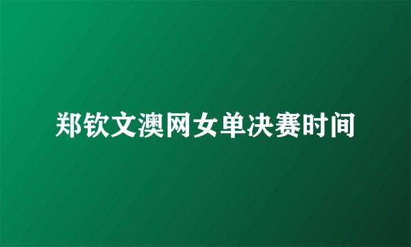郑钦文澳网女单决赛时间