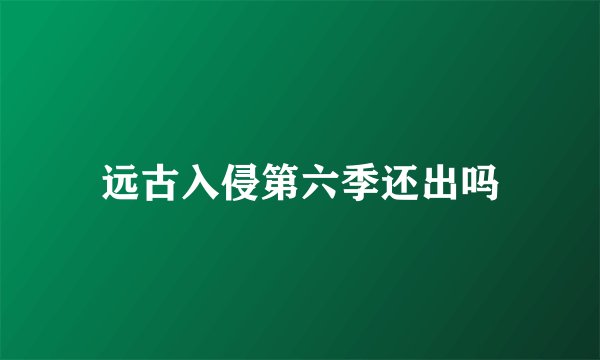 远古入侵第六季还出吗