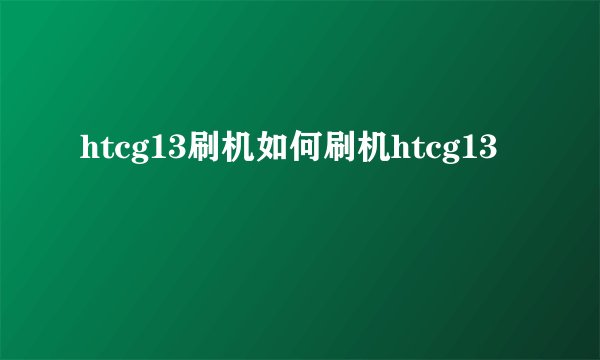 htcg13刷机如何刷机htcg13