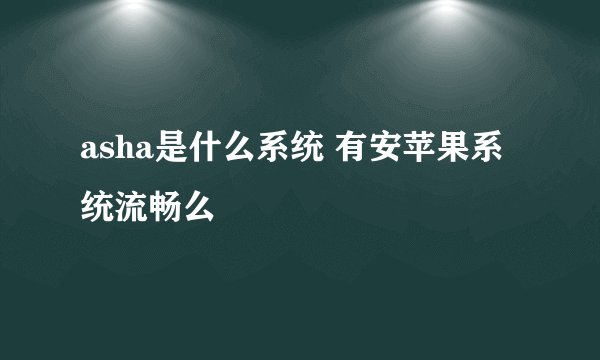 asha是什么系统 有安苹果系统流畅么
