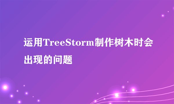 运用TreeStorm制作树木时会出现的问题
