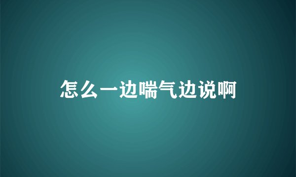 怎么一边喘气边说啊