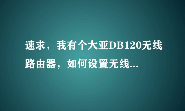 速求，我有个大亚DB120无线路由器，如何设置无线上网呢？