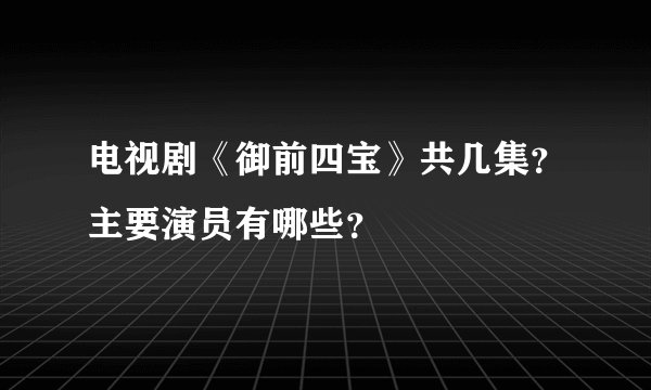 电视剧《御前四宝》共几集？主要演员有哪些？