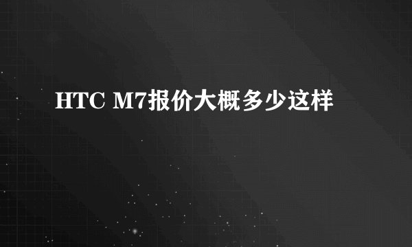 HTC M7报价大概多少这样