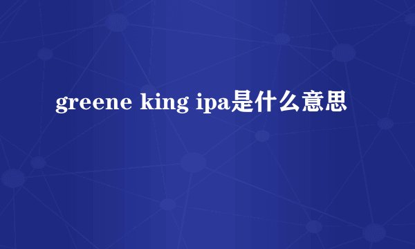 greene king ipa是什么意思