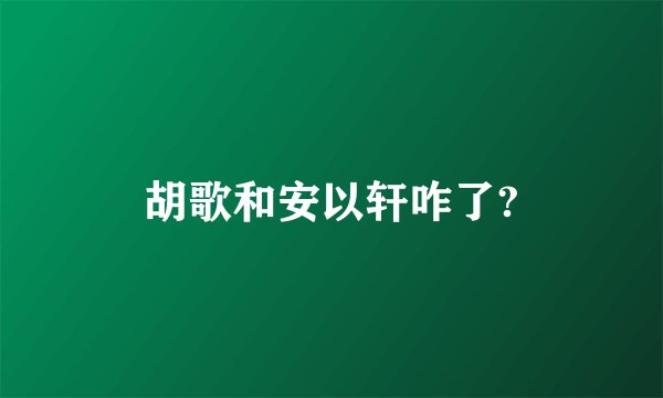 胡歌和安以轩咋了?