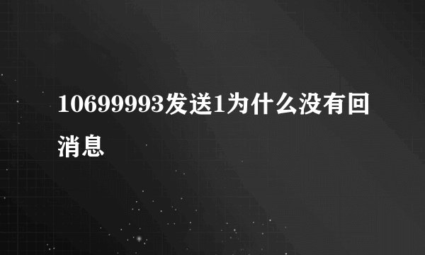 10699993发送1为什么没有回消息