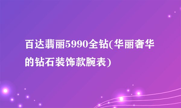 百达翡丽5990全钻(华丽奢华的钻石装饰款腕表)