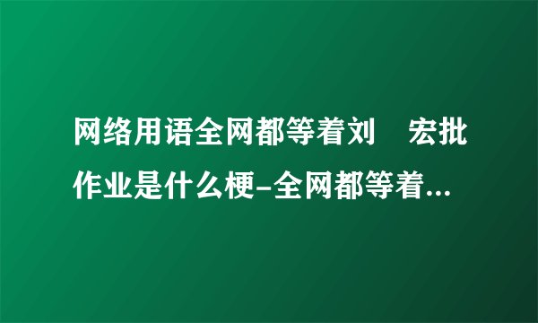 网络用语全网都等着刘畊宏批作业是什么梗-全网都等着刘畊宏批作业梗意思及出处分享