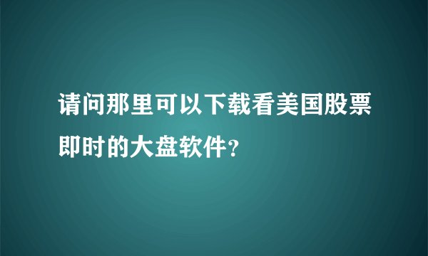 请问那里可以下载看美国股票即时的大盘软件？