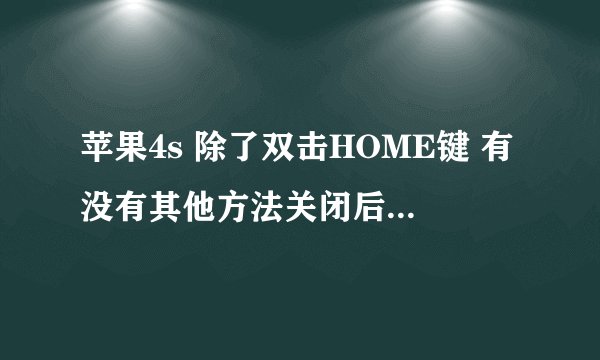 苹果4s 除了双击HOME键 有没有其他方法关闭后台程序？