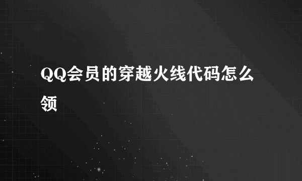 QQ会员的穿越火线代码怎么领