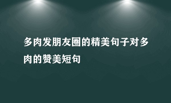 多肉发朋友圈的精美句子对多肉的赞美短句