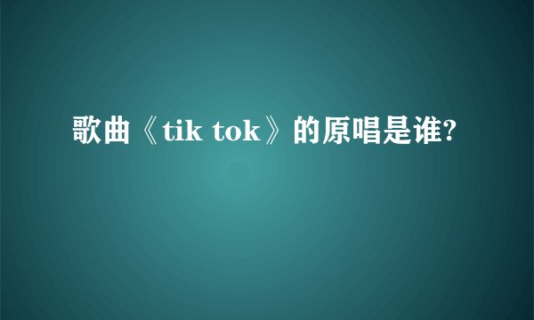 歌曲《tik tok》的原唱是谁?