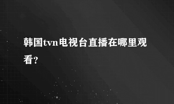 韩国tvn电视台直播在哪里观看？