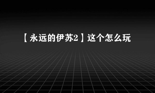 【永远的伊苏2】这个怎么玩