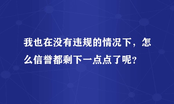 我也在没有违规的情况下，怎么信誉都剩下一点点了呢？