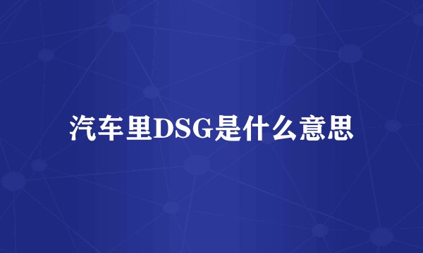 汽车里DSG是什么意思