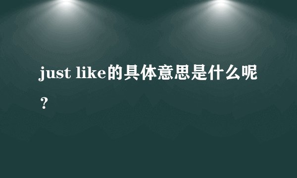 just like的具体意思是什么呢？