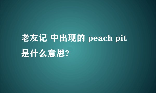 老友记 中出现的 peach pit 是什么意思?