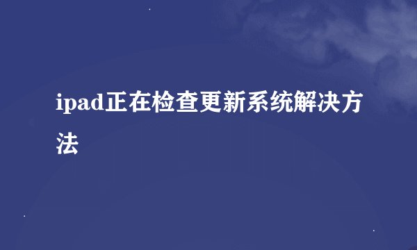 ipad正在检查更新系统解决方法
