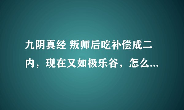 九阴真经 叛师后吃补偿成二内，现在又如极乐谷，怎么退去无门派内功 领取补偿修极乐谷内功
