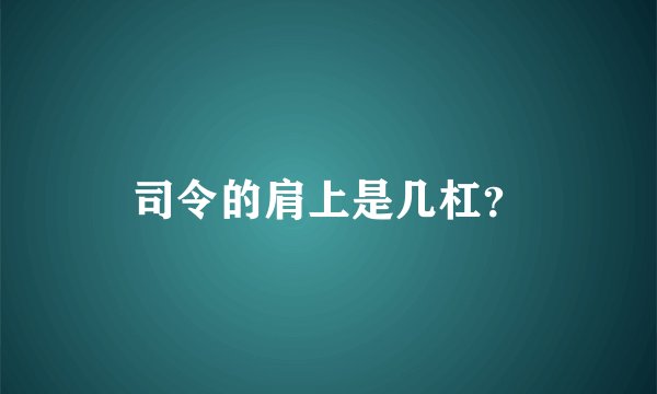 司令的肩上是几杠？