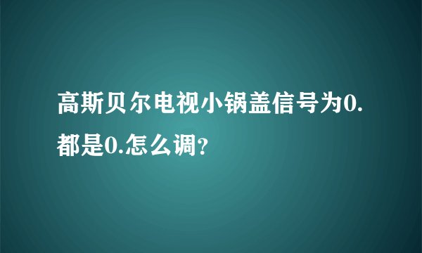 高斯贝尔电视小锅盖信号为0.都是0.怎么调？