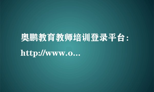 奥鹏教育教师培训登录平台：http://www.ourteacher.com.cn/
