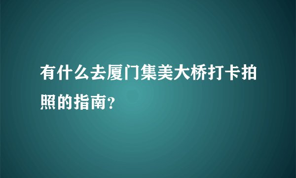 有什么去厦门集美大桥打卡拍照的指南？