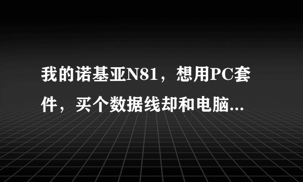 我的诺基亚N81，想用PC套件，买个数据线却和电脑连接不上，不知道是线的事，还是没装驱动，如果是驱动的事