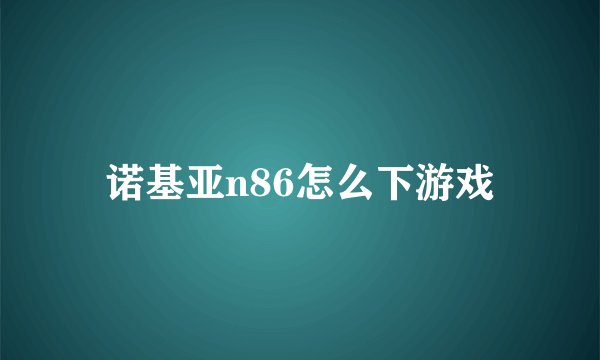 诺基亚n86怎么下游戏
