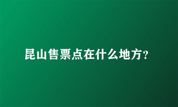 昆山售票点在什么地方？