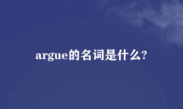 argue的名词是什么?