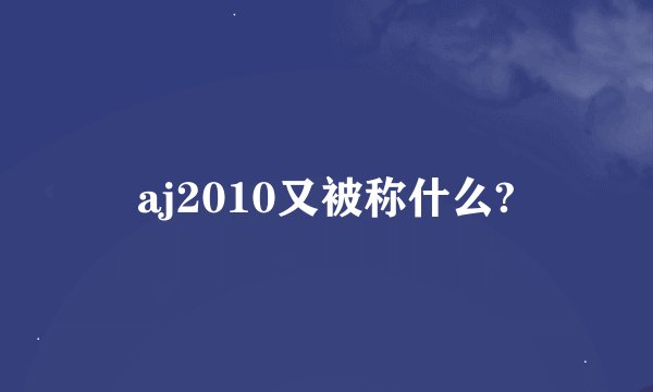aj2010又被称什么?