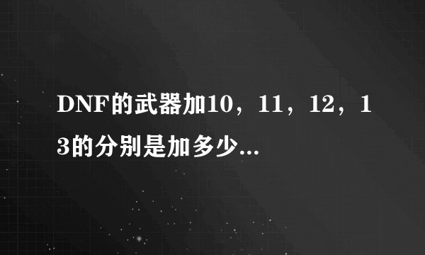 DNF的武器加10，11，12，13的分别是加多少物理攻击？